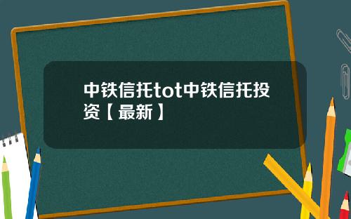 中铁信托tot中铁信托投资【最新】