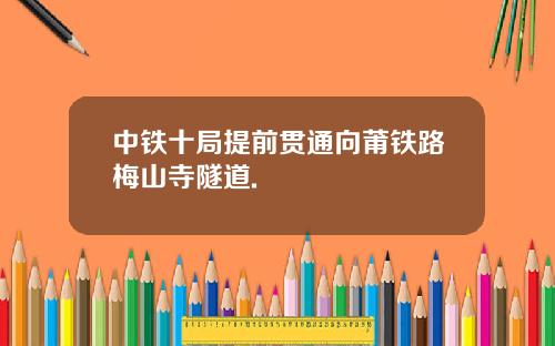 中铁十局提前贯通向莆铁路梅山寺隧道.