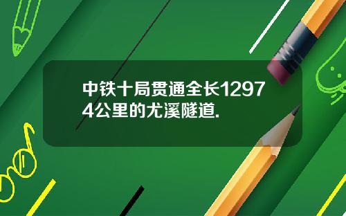 中铁十局贯通全长12974公里的尤溪隧道.