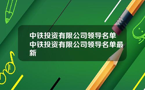 中铁投资有限公司领导名单中铁投资有限公司领导名单最新