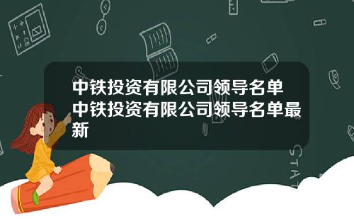 中铁投资有限公司领导名单中铁投资有限公司领导名单最新