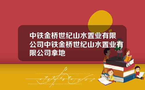 中铁金桥世纪山水置业有限公司中铁金桥世纪山水置业有限公司拿地