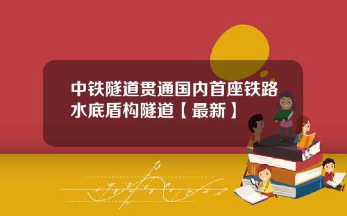 中铁隧道贯通国内首座铁路水底盾构隧道【最新】