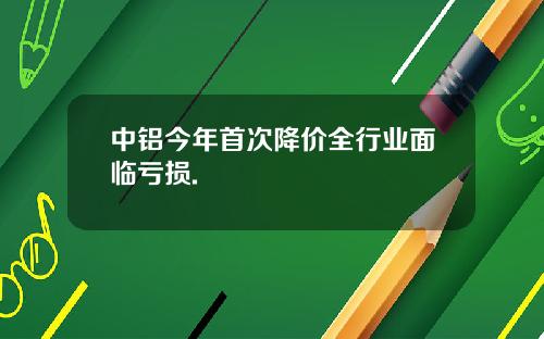 中铝今年首次降价全行业面临亏损.