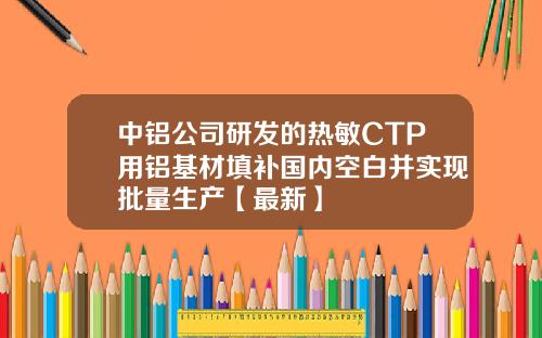 中铝公司研发的热敏CTP用铝基材填补国内空白并实现批量生产【最新】