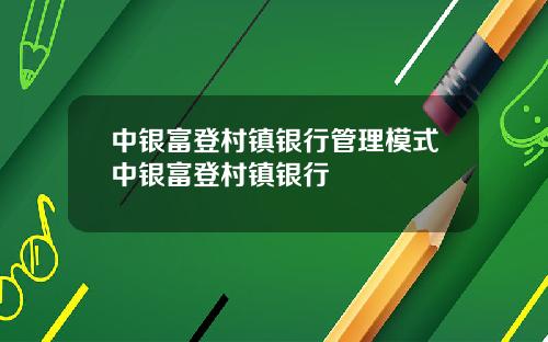 中银富登村镇银行管理模式中银富登村镇银行