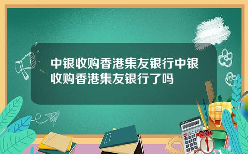 中银收购香港集友银行中银收购香港集友银行了吗