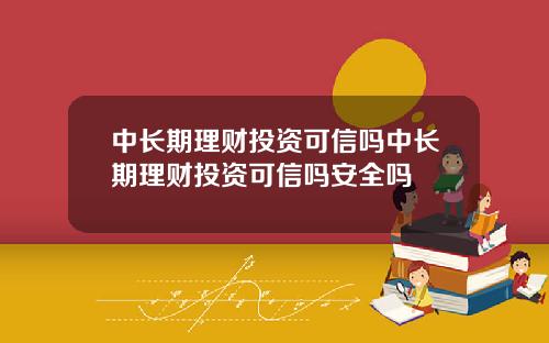 中长期理财投资可信吗中长期理财投资可信吗安全吗