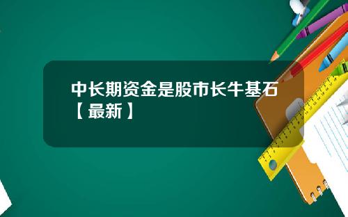 中长期资金是股市长牛基石【最新】