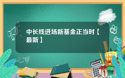 中长线进场新基金正当时【最新】