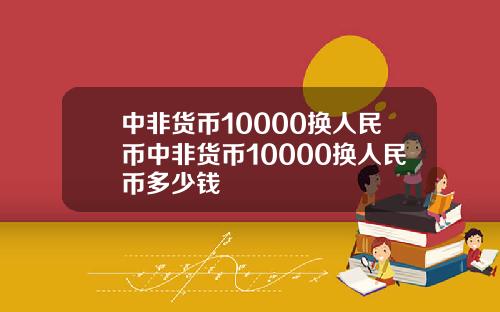 中非货币10000换人民币中非货币10000换人民币多少钱