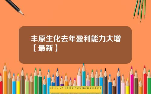 丰原生化去年盈利能力大增【最新】