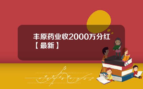 丰原药业收2000万分红【最新】