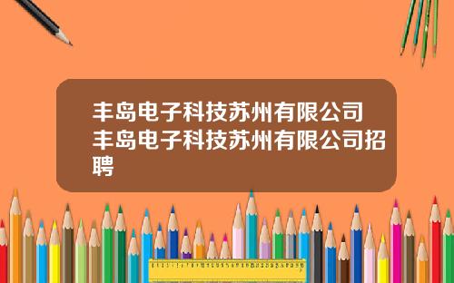 丰岛电子科技苏州有限公司丰岛电子科技苏州有限公司招聘