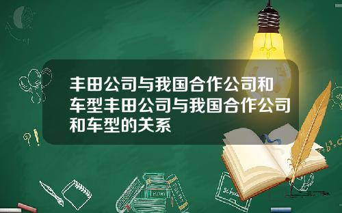 丰田公司与我国合作公司和车型丰田公司与我国合作公司和车型的关系