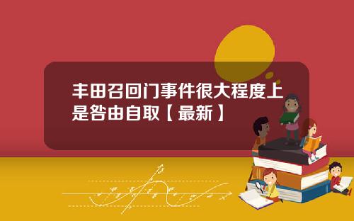 丰田召回门事件很大程度上是咎由自取【最新】