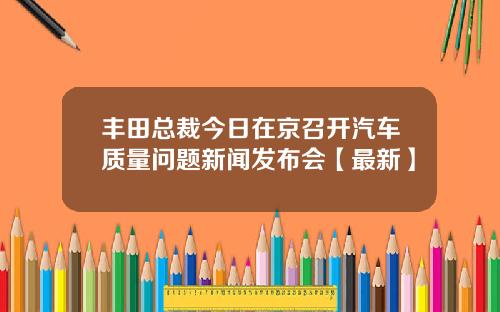 丰田总裁今日在京召开汽车质量问题新闻发布会【最新】