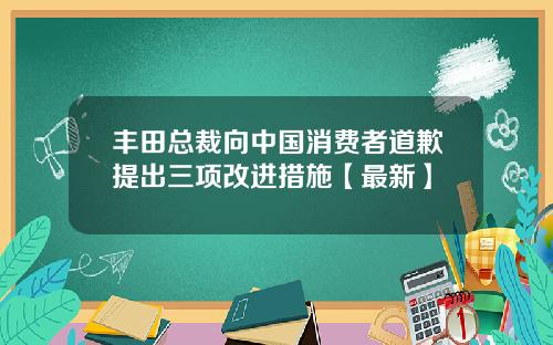 丰田总裁向中国消费者道歉提出三项改进措施【最新】