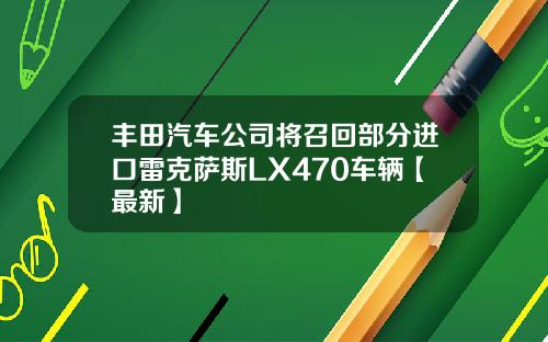 丰田汽车公司将召回部分进口雷克萨斯LX470车辆【最新】