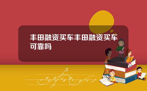 丰田融资买车丰田融资买车可靠吗