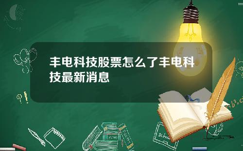 丰电科技股票怎么了丰电科技最新消息