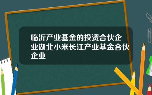 临沂产业基金的投资合伙企业湖北小米长江产业基金合伙企业