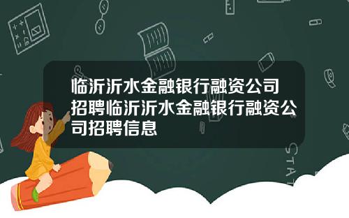 临沂沂水金融银行融资公司招聘临沂沂水金融银行融资公司招聘信息