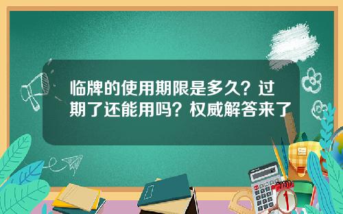 临牌的使用期限是多久？过期了还能用吗？权威解答来了