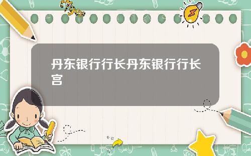 丹东银行行长丹东银行行长宫