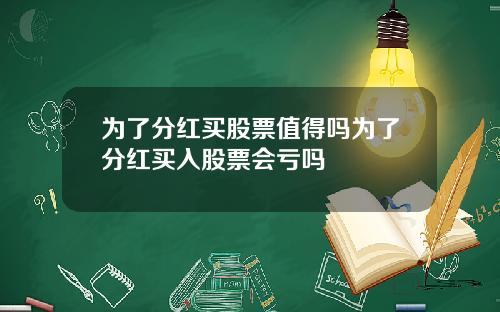 为了分红买股票值得吗为了分红买入股票会亏吗
