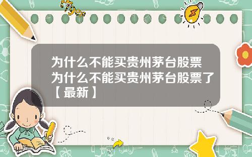 为什么不能买贵州茅台股票为什么不能买贵州茅台股票了【最新】
