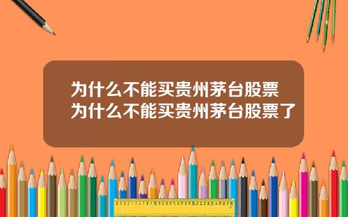 为什么不能买贵州茅台股票为什么不能买贵州茅台股票了