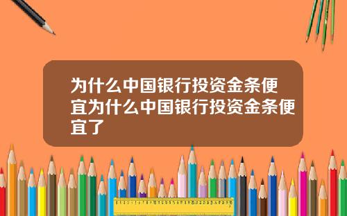 为什么中国银行投资金条便宜为什么中国银行投资金条便宜了