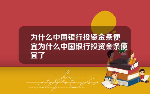 为什么中国银行投资金条便宜为什么中国银行投资金条便宜了