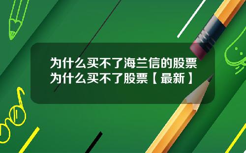 为什么买不了海兰信的股票为什么买不了股票【最新】