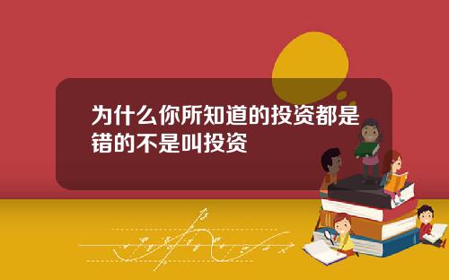 为什么你所知道的投资都是错的不是叫投资