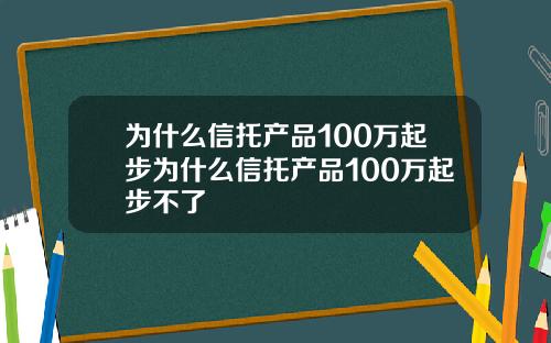 为什么信托产品100万起步为什么信托产品100万起步不了