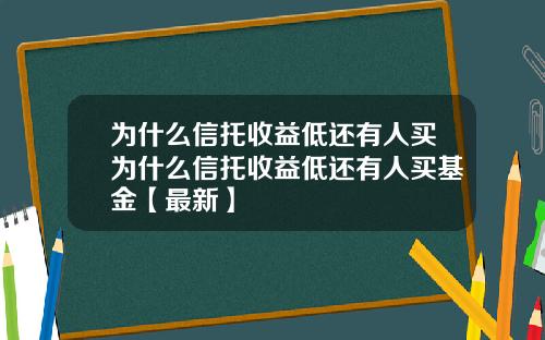 为什么信托收益低还有人买为什么信托收益低还有人买基金【最新】