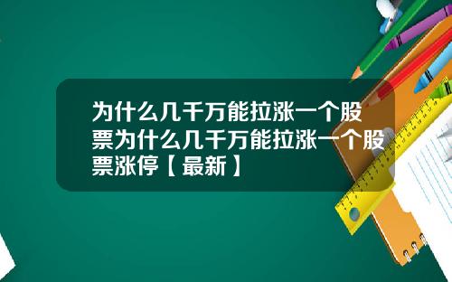 为什么几千万能拉涨一个股票为什么几千万能拉涨一个股票涨停【最新】