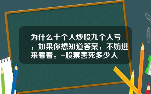 为什么十个人炒股九个人亏,如果你想知道答案,不妨进来看看。-股票害死多少人