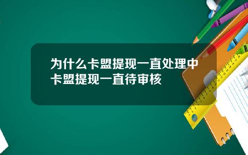 为什么卡盟提现一直处理中卡盟提现一直待审核