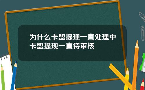 为什么卡盟提现一直处理中卡盟提现一直待审核