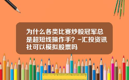 为什么各类比赛炒股冠军总是超短线操作手?-汇投资讯社可以模拟股票吗