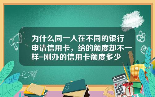 为什么同一人在不同的银行申请信用卡，给的额度却不一样-刚办的信用卡额度多少