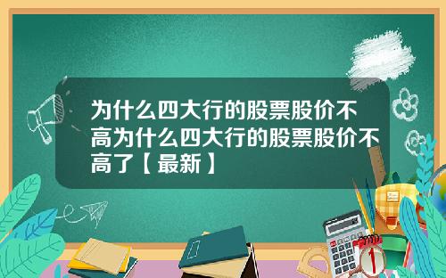 为什么四大行的股票股价不高为什么四大行的股票股价不高了【最新】