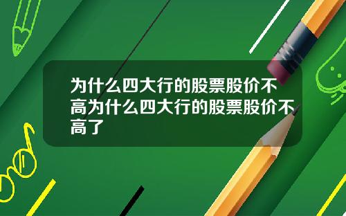 为什么四大行的股票股价不高为什么四大行的股票股价不高了