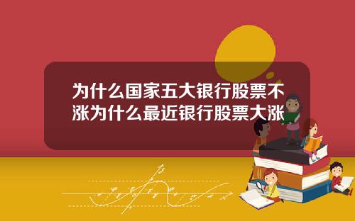 为什么国家五大银行股票不涨为什么最近银行股票大涨