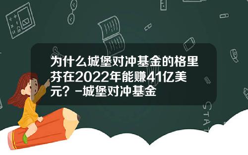 为什么城堡对冲基金的格里芬在2022年能赚41亿美元?-城堡对冲基金