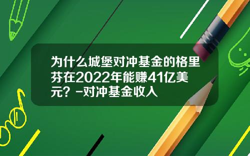 为什么城堡对冲基金的格里芬在2022年能赚41亿美元?-对冲基金收入