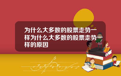 为什么大多数的股票走势一样为什么大多数的股票走势一样的原因
